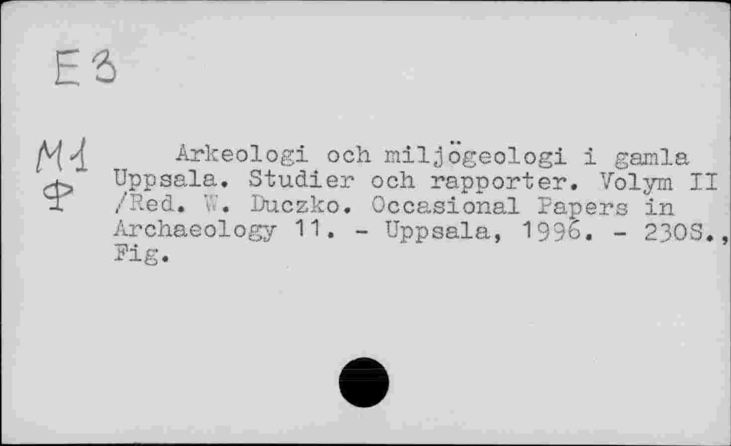 ﻿мл
Arkeologi och miljogeologi і gamla Uppsala. Studier och rapporter. Volym II /Red. U. Duczko. Occasional Papers in Archaeology 11. - Uppsala, 1996. - 230S., Fig.